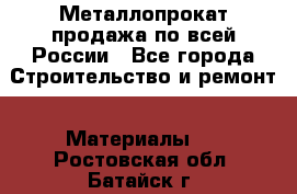 Металлопрокат продажа по всей России - Все города Строительство и ремонт » Материалы   . Ростовская обл.,Батайск г.